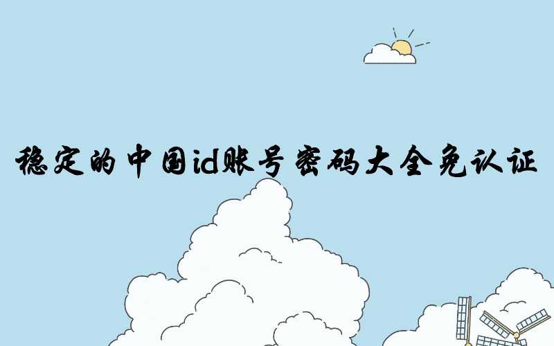 稳定的中国id账号密码大全免认证[12月10日更新]-多多数字商店