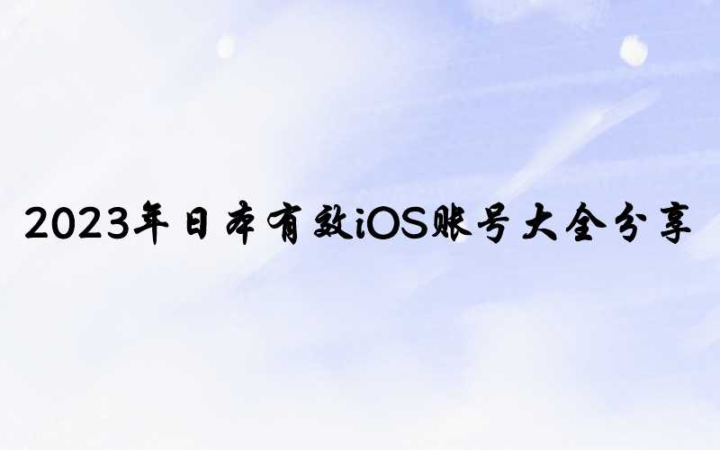 2023年日本有效iOS账号大全分享[年末注册]-多多数字商店