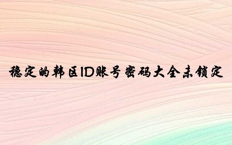 稳定的韩区ID账号密码大全未锁定[每周维护更新]-多多数字商店