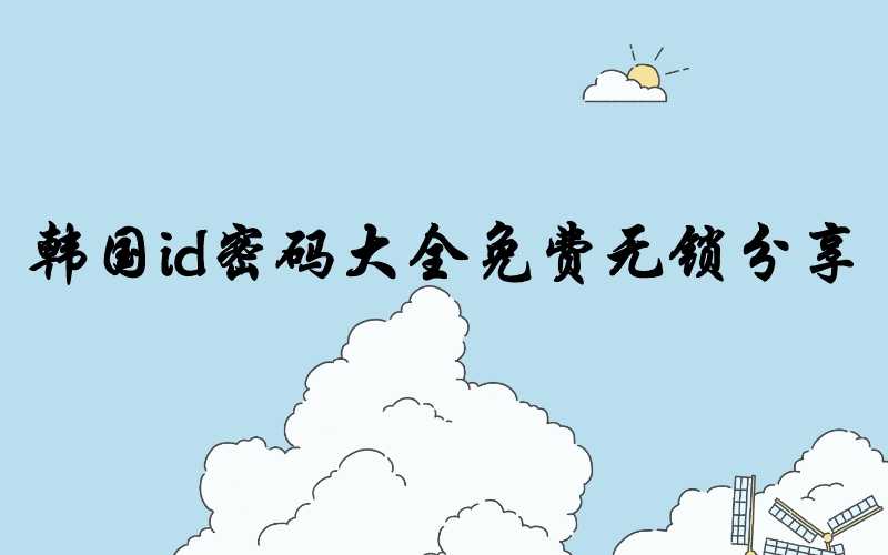 韩国id密码大全免费无锁分享[12月17+认证ID加更]-多多数字商店